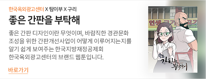 한국옥외광고센터 X 탐이부 X 구리 '좋은 간판을 부탁해' - 좋은 간판 디자인이란 무엇이며, 바람직한 경관문화 조성을 위한 간판개선사업이 어떻게 이루어지는지를 알기 쉽게 보여주는 한국지방재정공제회 한국옥외광고센터의 브랜드 웹툰입니다. 바로가기